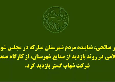 بازدید نماینده مبارکه از شرکت شهاب گستر