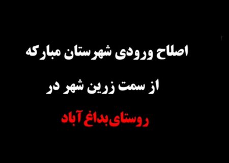 ۲۷ پروژه و اقدام مهم در حوزه راه‌ها و جاده‌های شهرستان مبارکه؛ اصلاح ورودی شهرستان مبارکه از سمت زرین‌شهر روستای بداغ آباد